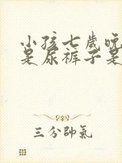 小孩七岁晚上老是尿裤子是什么原因