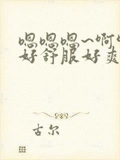 嗯嗯嗯~啊啊啊好舒服好爽啊啊啊