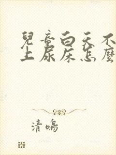 儿童白天不尿晚上尿床怎么回事