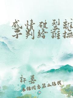 感情破裂离婚孩子判给谁抚养