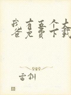 我有五个大佬爸爸免费下载