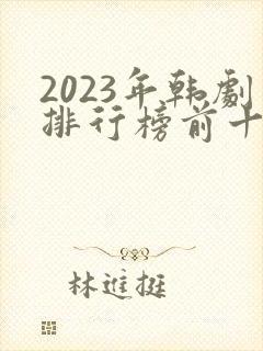 2023年韩剧排行榜前十名