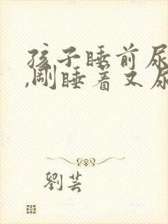 孩子睡前尿了尿,刚睡着又尿床