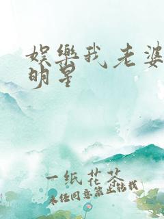 娱乐我老婆是大明星