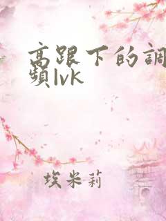 高跟下的调教视频|vk