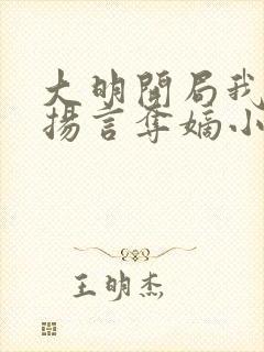 大明开局我朱棣扬言夺嫡小说