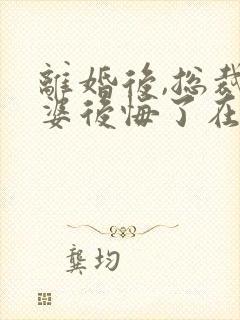 离婚后,总裁老婆后悔了在线阅读