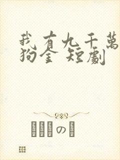 我有九千万亿舔狗金 短剧