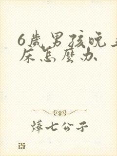 6岁男孩晚上尿床怎么办