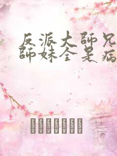 反派大师兄我的师妹全是病娇漫画免费