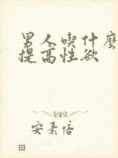 男人吃什么药能提高性欲