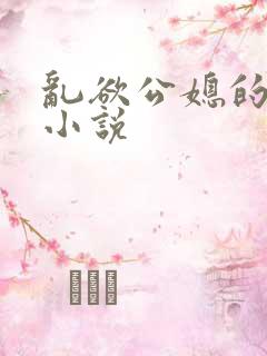 乱欲公媳的呻吟小说