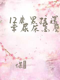 12岁男孩还经常尿床怎么办