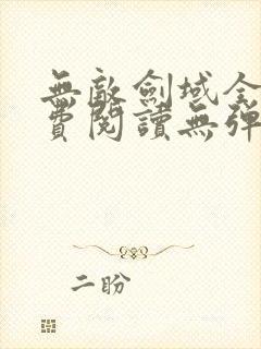 无敌剑域全文免费阅读无弹窗