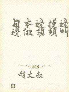 日本边摸边吃奶边做视频叫床