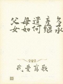 父母遗产多个子女如何继承