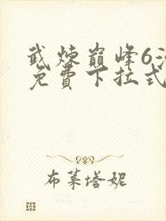 武炼巅峰6漫画免费下拉式漫画屋