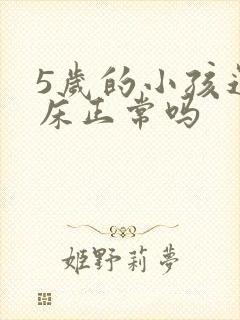 5岁的小孩还尿床正常吗