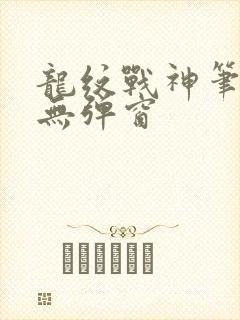 龙纹战神笔趣阁无弹窗