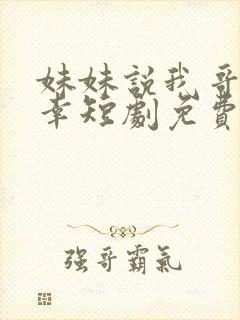 妹妹说我哥真不幸短剧免费