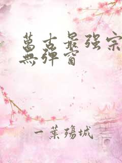 万古最强宗小说无弹窗