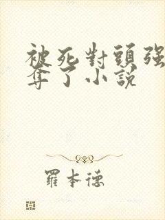 被死对头强取豪夺了小说