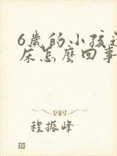 6岁的小孩还尿床怎么回事