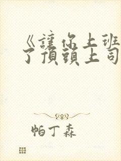 《让你上班你娶了顶头上司》全集完