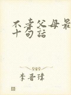 不孝父母最经典十句话