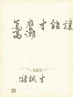 怎么才能让老婆高潮