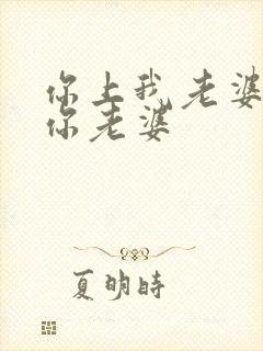 你上我老婆我上你老婆