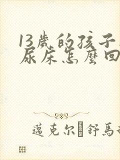 13岁的孩子还尿床怎么回事