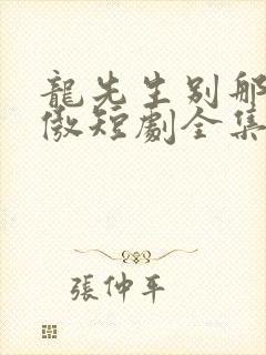龙先生别那么骄傲短剧全集免费观看
