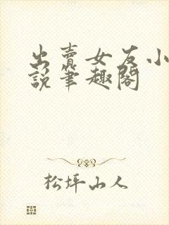 出卖女友小晴小说笔趣阁