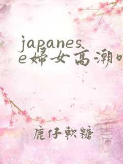 japanese妇女高潮喷水