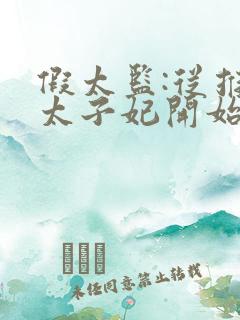 假太监:从推倒太子妃开始免费全本阅读