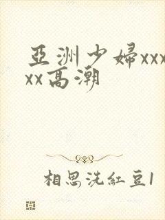 亚洲少妇xxxxx高潮