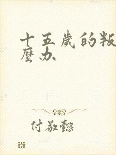 十五岁的叛逆怎么办