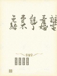 免费观看谁说我结不了婚电视剧