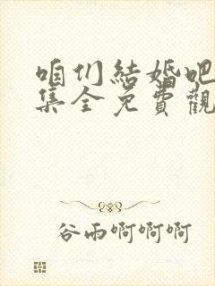 咱们结婚吧50集全免费观看