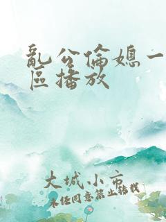 乱公伦媳一二三区播放