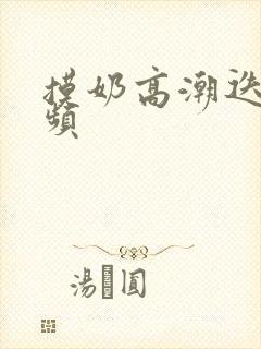 摸奶高潮迭起视频