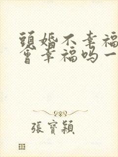 头婚不幸福二婚会幸福吗一