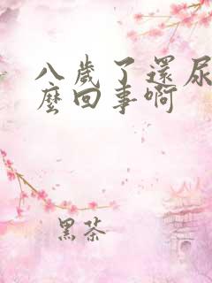 八岁了还尿床怎么回事啊