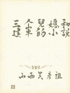 三个儿媳和公公建军的小说免费阅读