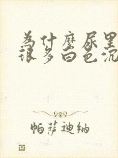 为什么尿里面有很多白色沉淀物