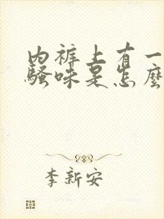 内裤上有一股尿骚味是怎么回事