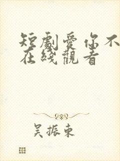 短剧爱你不能言在线观看