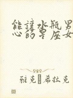 能让水瓶男不花心的星座女