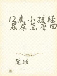 12岁小孩经常尿床怎么回事